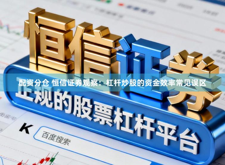 配资分仓 恒信证券观察：杠杆炒股的资金效率常见误区