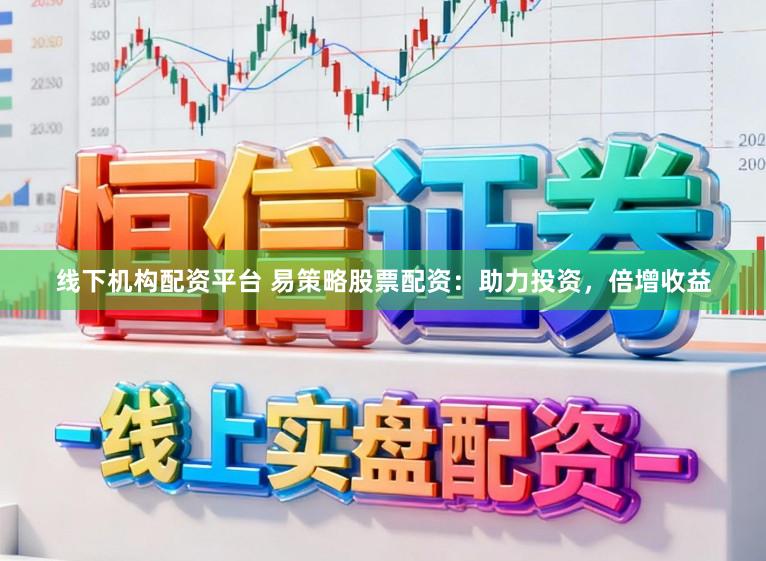 线下机构配资平台 易策略股票配资：助力投资，倍增收益