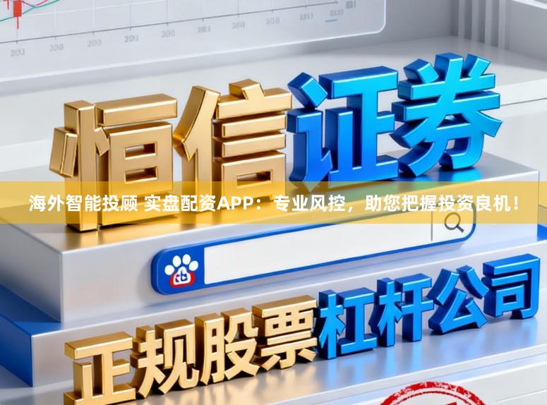 海外智能投顾 实盘配资APP：专业风控，助您把握投资良机！