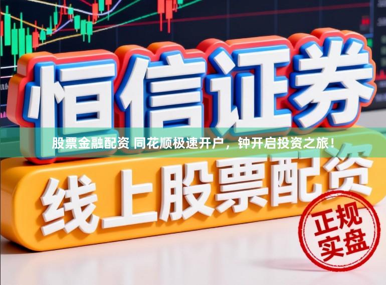 股票金融配资 同花顺极速开户，钟开启投资之旅！