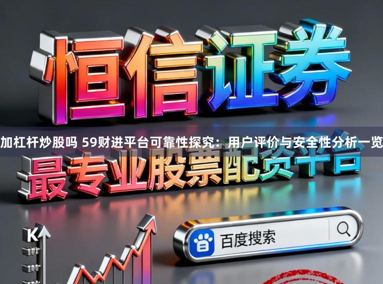 加杠杆炒股吗 59财进平台可靠性探究：用户评价与安全性分析一览
