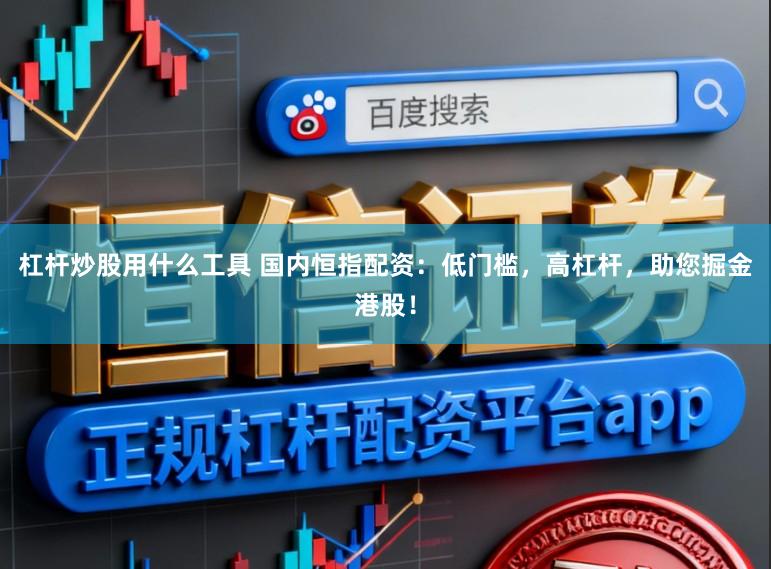 杠杆炒股用什么工具 国内恒指配资：低门槛，高杠杆，助您掘金港股！