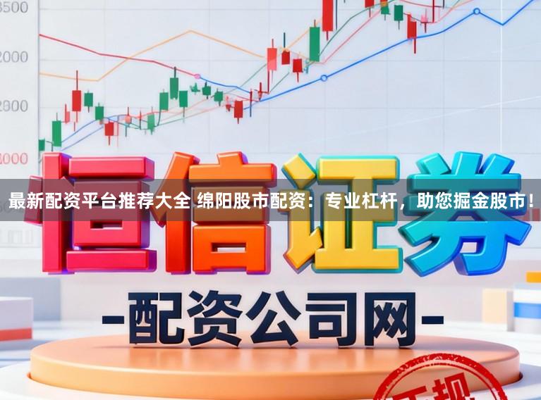最新配资平台推荐大全 绵阳股市配资：专业杠杆，助您掘金股市！