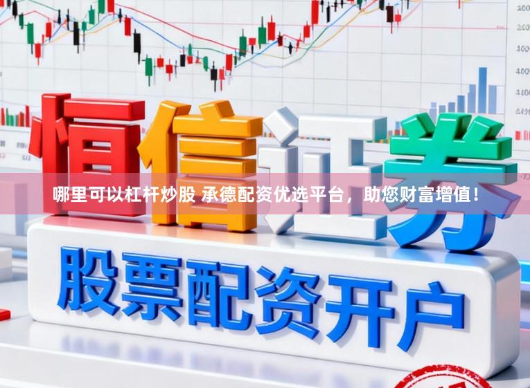哪里可以杠杆炒股 承德配资优选平台，助您财富增值！
