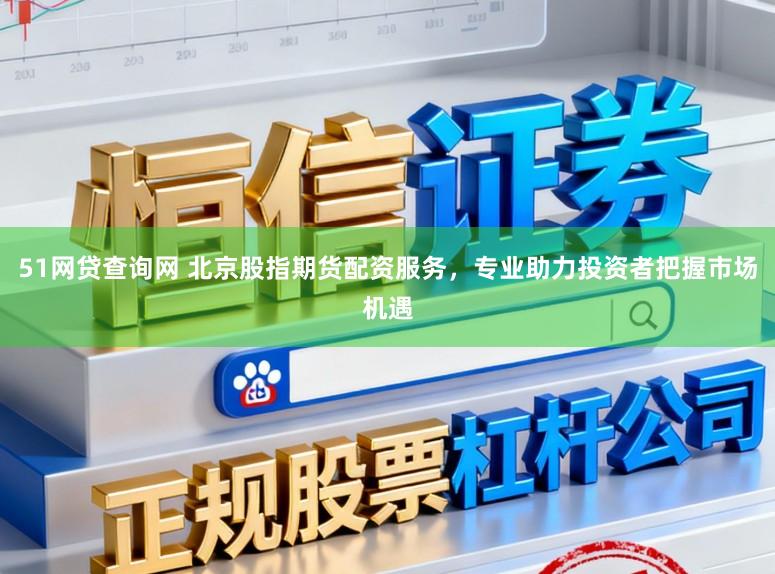 51网贷查询网 北京股指期货配资服务，专业助力投资者把握市场机遇