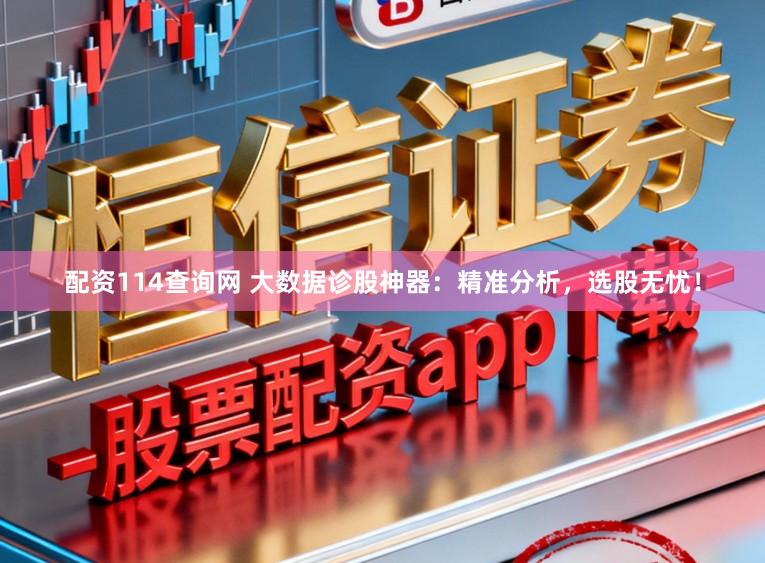 配资114查询网 大数据诊股神器：精准分析，选股无忧！