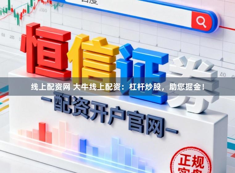 线上配资网 大牛线上配资：杠杆炒股，助您掘金！