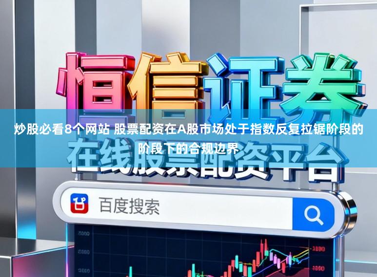 炒股必看8个网站 股票配资在A股市场处于指数反复拉锯阶段的阶段下的合规边界