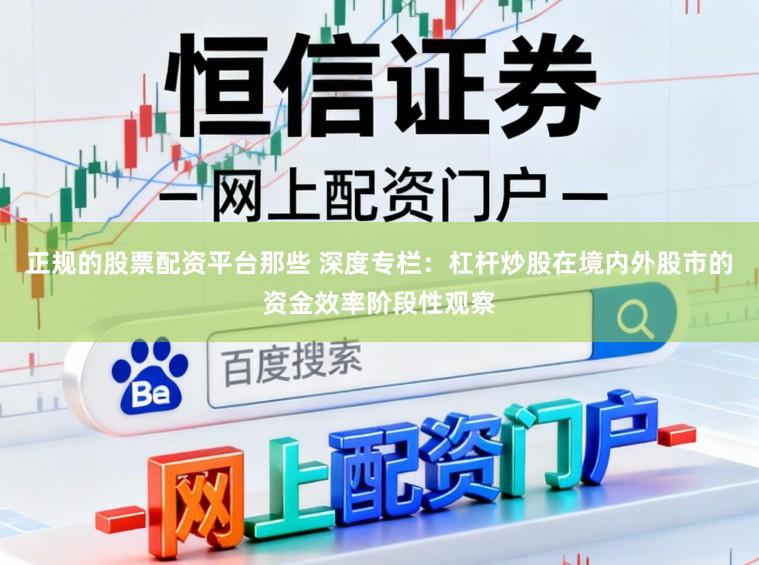 正规的股票配资平台那些 深度专栏：杠杆炒股在境内外股市的资金效率阶段性观察