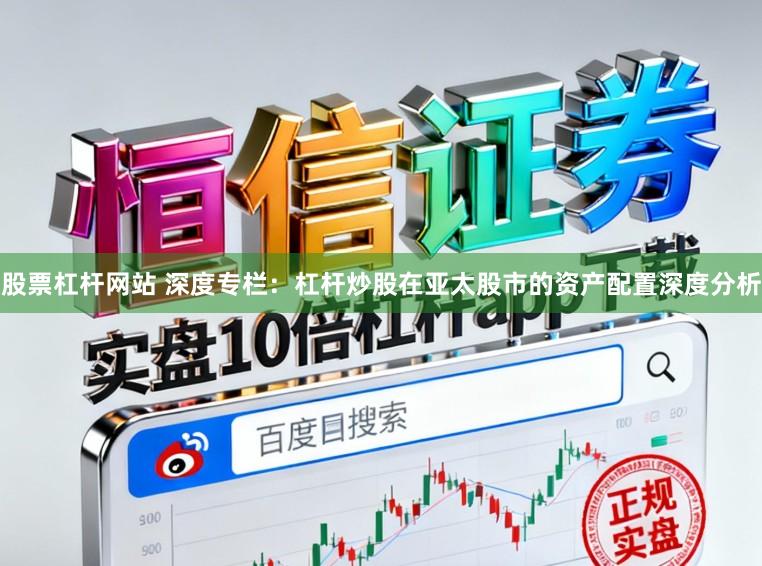 股票杠杆网站 深度专栏：杠杆炒股在亚太股市的资产配置深度分析