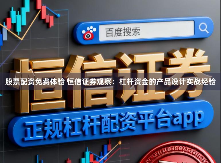 股票配资免费体验 恒信证券观察：杠杆资金的产品设计实战经验