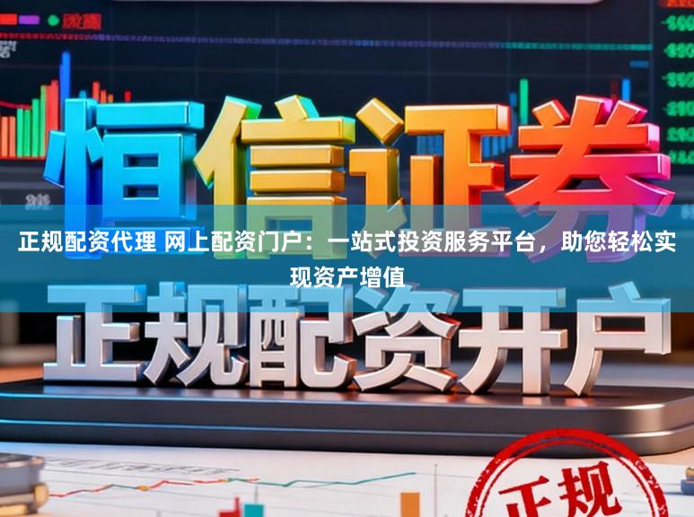正规配资代理 网上配资门户：一站式投资服务平台，助您轻松实现资产增值