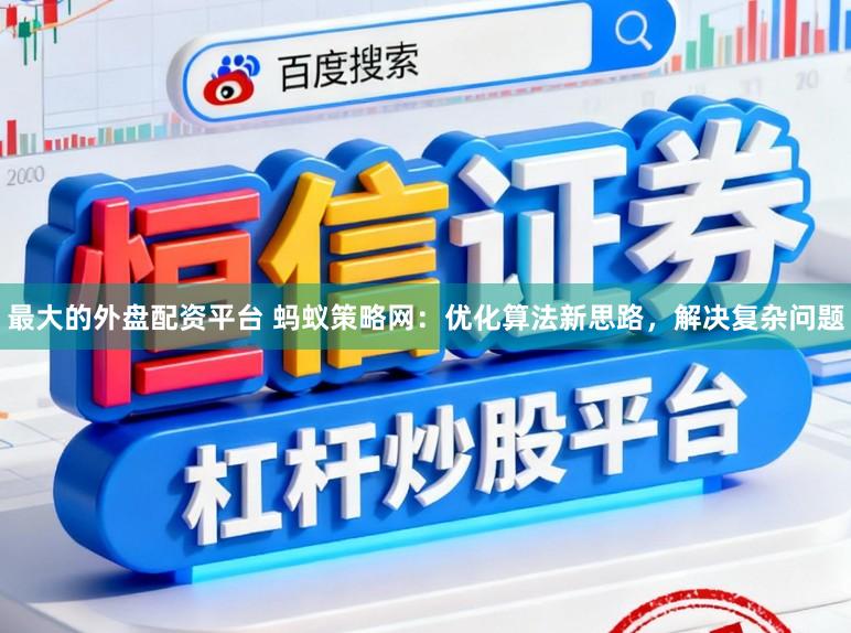 最大的外盘配资平台 蚂蚁策略网：优化算法新思路，解决复杂问题