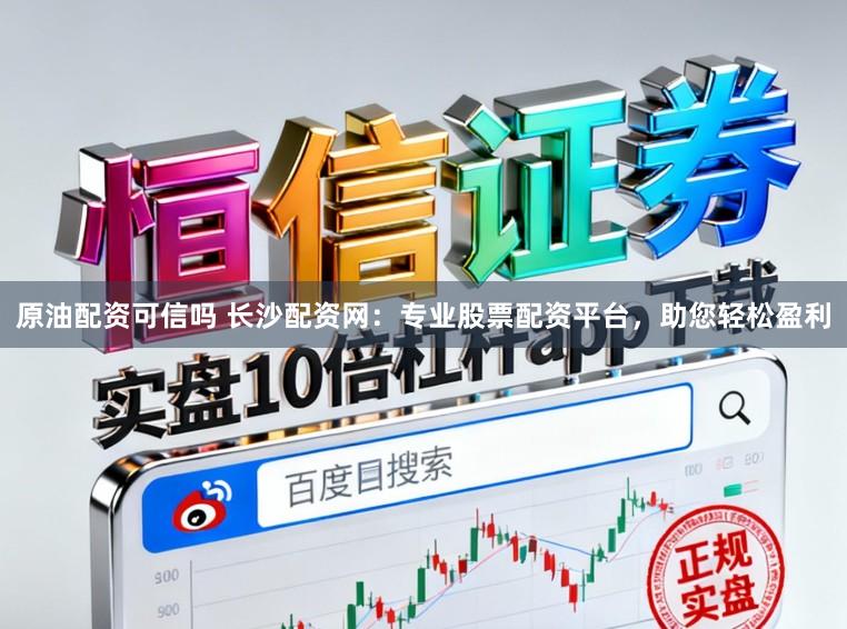 原油配资可信吗 长沙配资网：专业股票配资平台，助您轻松盈利