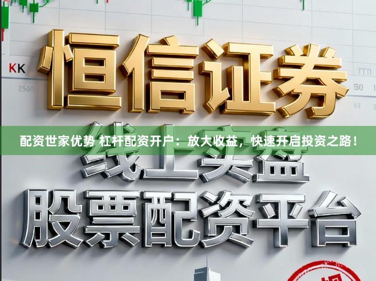 配资世家优势 杠杆配资开户：放大收益，快速开启投资之路！
