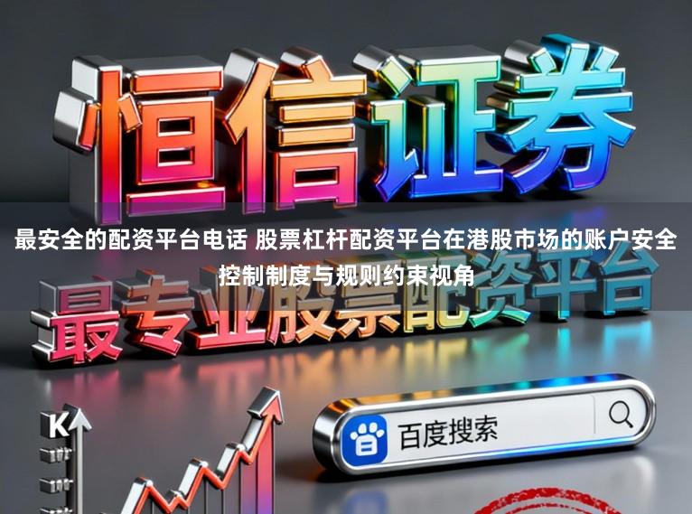 最安全的配资平台电话 股票杠杆配资平台在港股市场的账户安全控制制度与规则约束视角