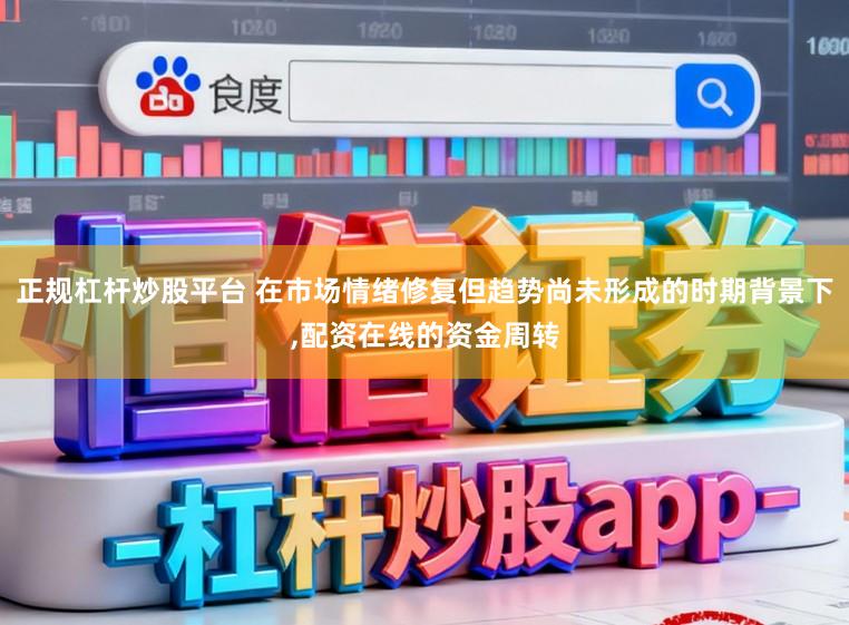 正规杠杆炒股平台 在市场情绪修复但趋势尚未形成的时期背景下,配资在线的资金周转