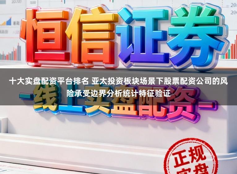 十大实盘配资平台排名 亚太投资板块场景下股票配资公司的风险承受边界分析统计特征验证