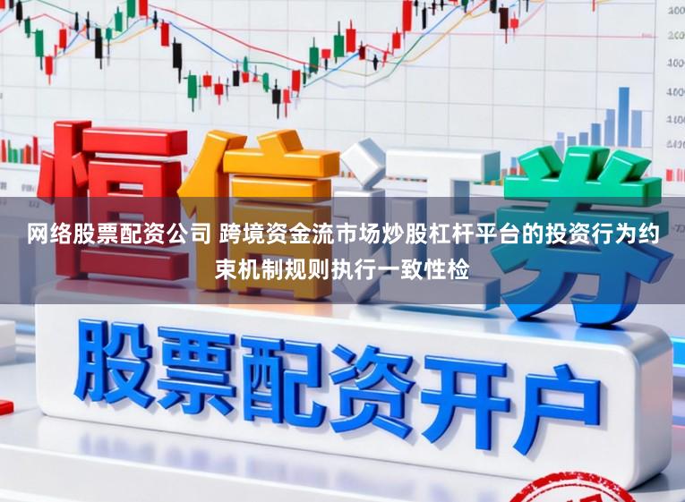 网络股票配资公司 跨境资金流市场炒股杠杆平台的投资行为约束机制规则执行一致性检