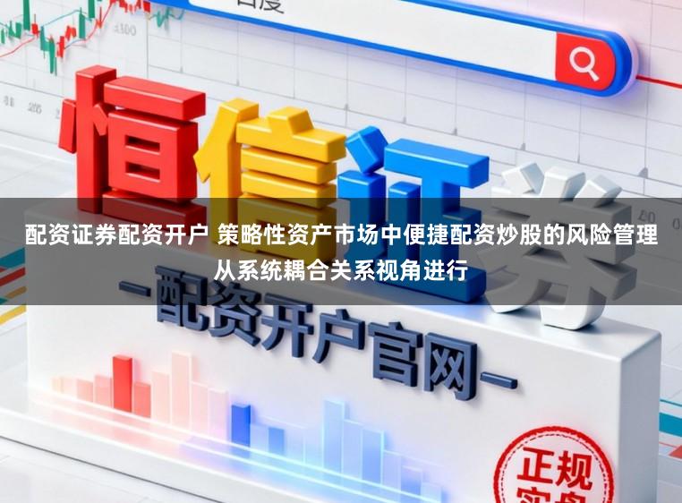 配资证券配资开户 策略性资产市场中便捷配资炒股的风险管理从系统耦合关系视角进行