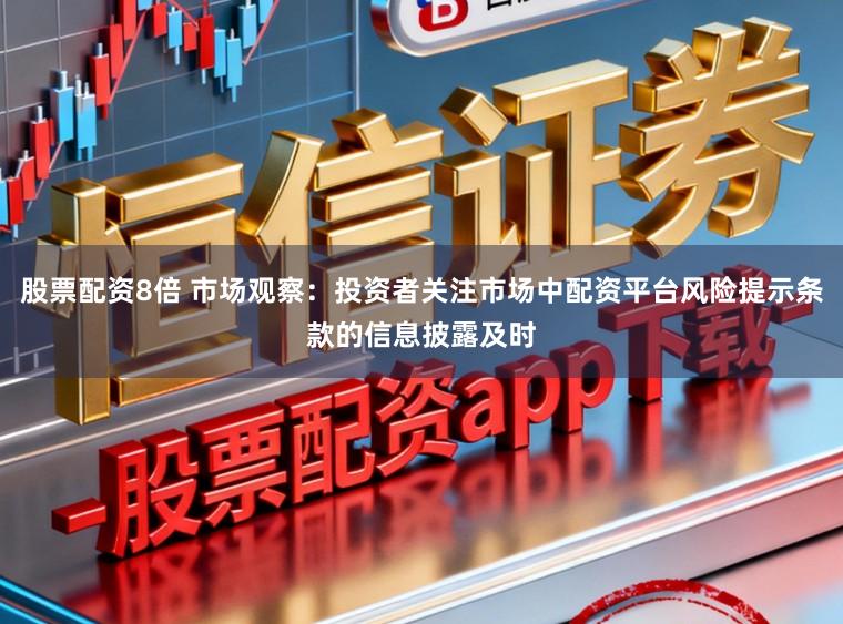 股票配资8倍 市场观察：投资者关注市场中配资平台风险提示条款的信息披露及时