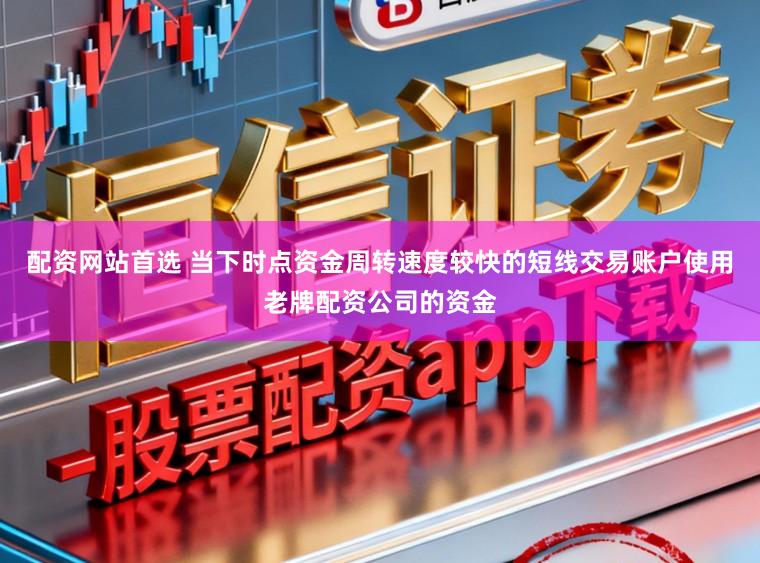配资网站首选 当下时点资金周转速度较快的短线交易账户使用老牌配资公司的资金