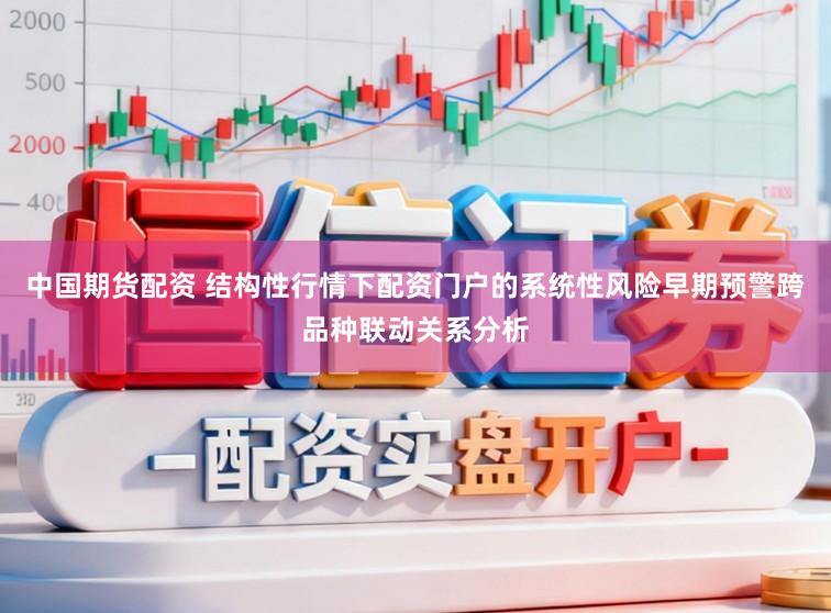 中国期货配资 结构性行情下配资门户的系统性风险早期预警跨品种联动关系分析