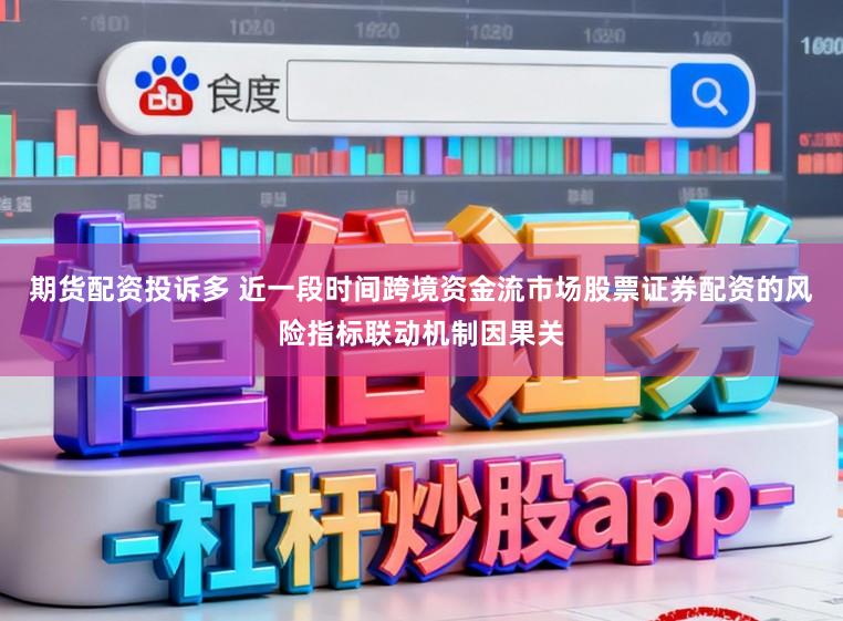 期货配资投诉多 近一段时间跨境资金流市场股票证券配资的风险指标联动机制因果关