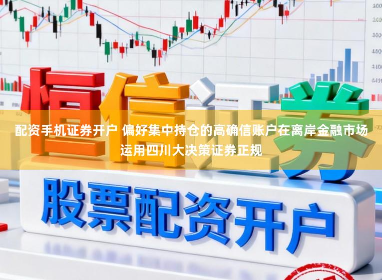 配资手机证券开户 偏好集中持仓的高确信账户在离岸金融市场运用四川大决策证券正规