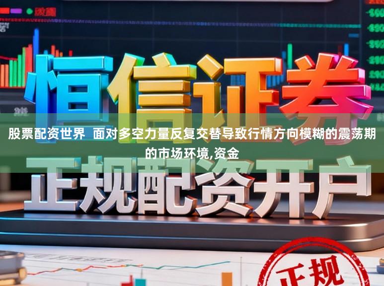 股票配资世界  面对多空力量反复交替导致行情方向模糊的震荡期的市场环境,资金