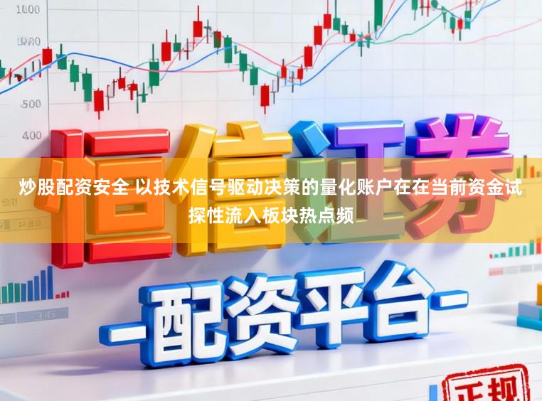 炒股配资安全 以技术信号驱动决策的量化账户在在当前资金试探性流入板块热点频