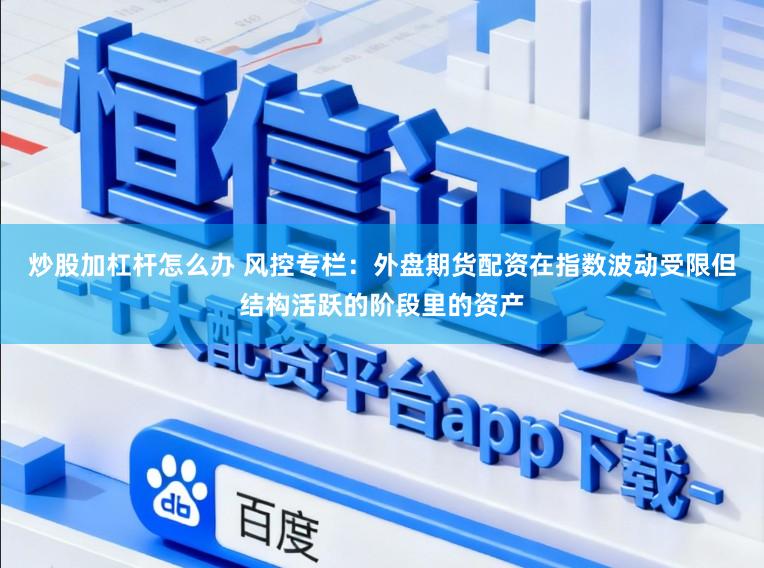 炒股加杠杆怎么办 风控专栏：外盘期货配资在指数波动受限但结构活跃的阶段里的资产