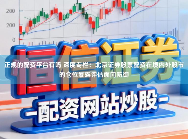 正规的配资平台有吗 深度专栏：北京证券股票配资在境内外股市的仓位暴露评估面向防御
