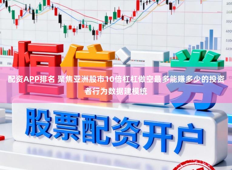 配资APP排名 聚焦亚洲股市10倍杠杠做空最多能赚多少的投资者行为数据建模统
