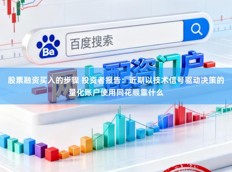 股票融资买入的步骤 投资者报告：近期以技术信号驱动决策的量化账户使用同花顺靠什么