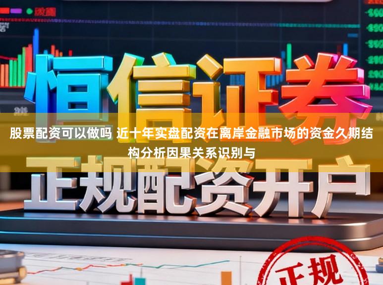 股票配资可以做吗 近十年实盘配资在离岸金融市场的资金久期结构分析因果关系识别与
