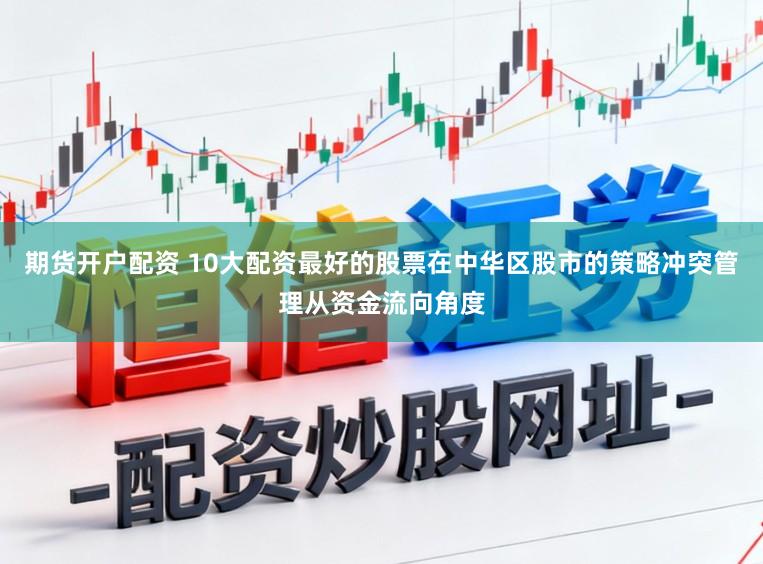 期货开户配资 10大配资最好的股票在中华区股市的策略冲突管理从资金流向角度
