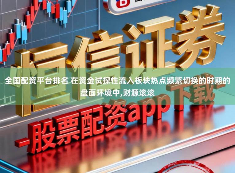全国配资平台排名 在资金试探性流入板块热点频繁切换的时期的盘面环境中,财源滚滚