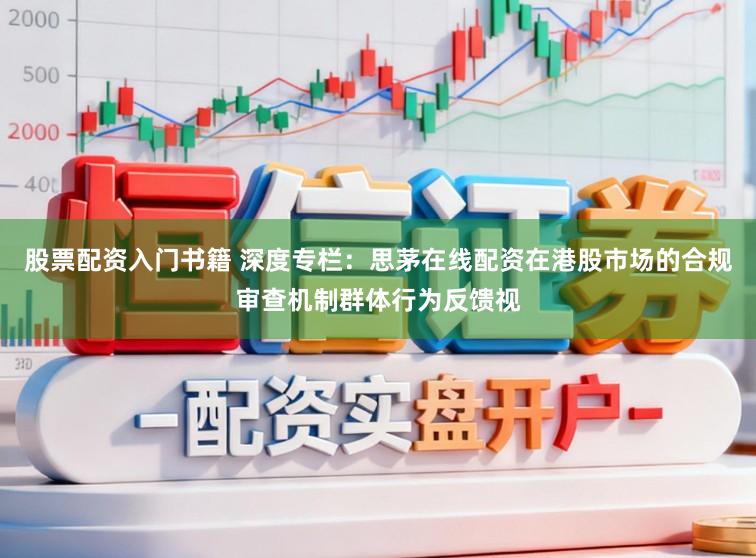 股票配资入门书籍 深度专栏：思茅在线配资在港股市场的合规审查机制群体行为反馈视