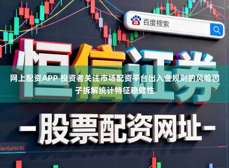 网上配资APP 投资者关注市场配资平台出入金规则的风险因子拆解统计特征稳健性