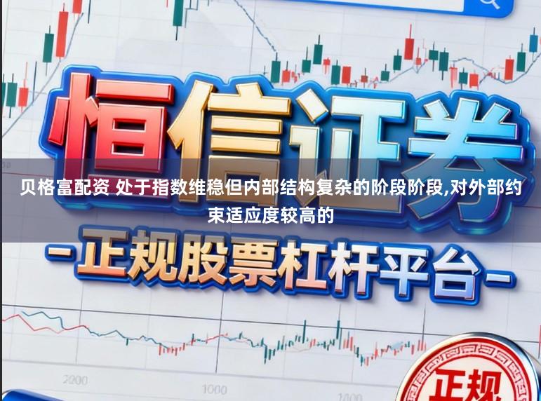 贝格富配资 处于指数维稳但内部结构复杂的阶段阶段,对外部约束适应度较高的