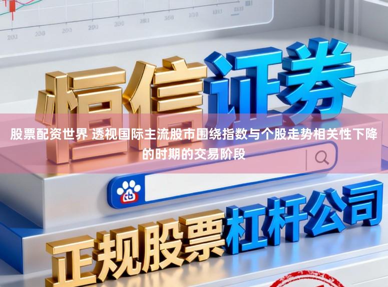 股票配资世界 透视国际主流股市围绕指数与个股走势相关性下降的时期的交易阶段