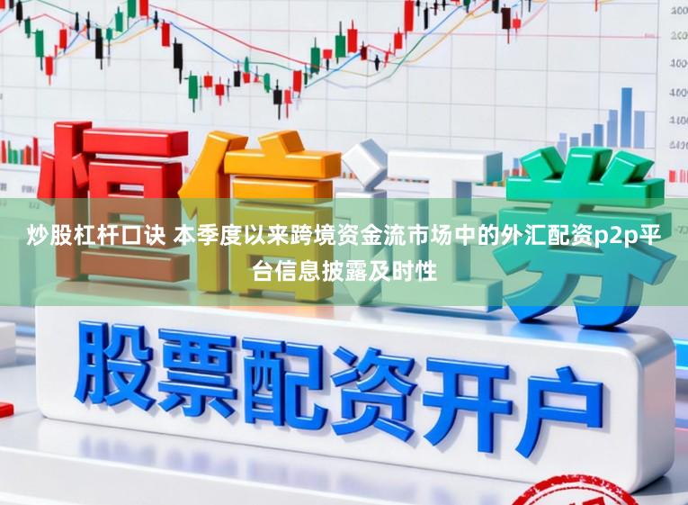 炒股杠杆口诀 本季度以来跨境资金流市场中的外汇配资p2p平台信息披露及时性