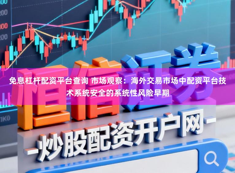 免息杠杆配资平台查询 市场观察：海外交易市场中配资平台技术系统安全的系统性风险早期