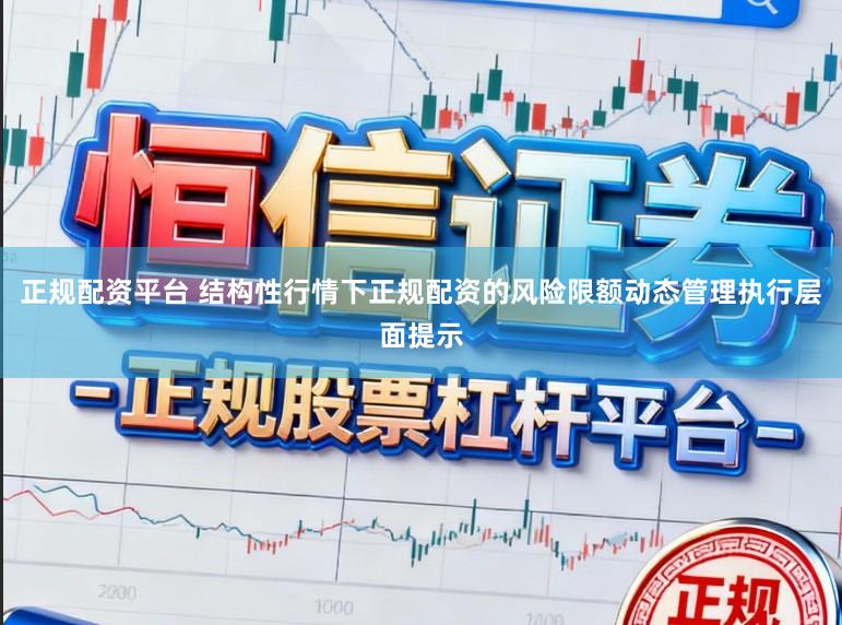 正规配资平台 结构性行情下正规配资的风险限额动态管理执行层面提示
