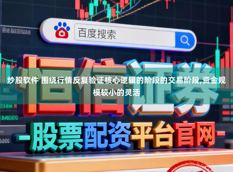 炒股软件 围绕行情反复验证核心逻辑的阶段的交易阶段,资金规模较小的灵活