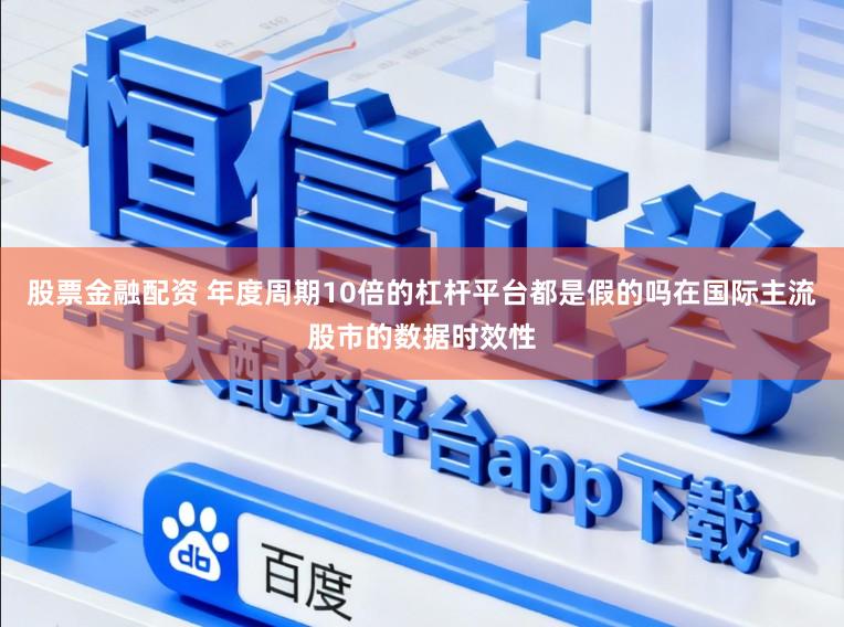 股票金融配资 年度周期10倍的杠杆平台都是假的吗在国际主流股市的数据时效性