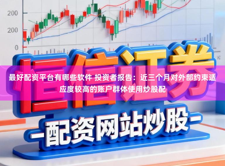 最好配资平台有哪些软件 投资者报告：近三个月对外部约束适应度较高的账户群体使用炒股配