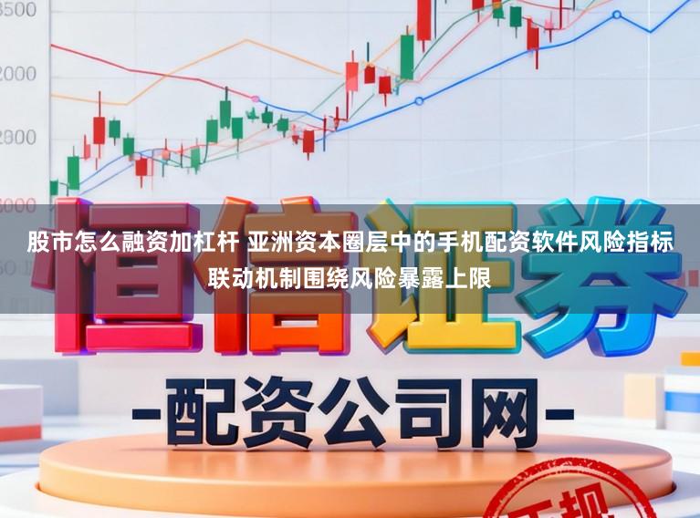 股市怎么融资加杠杆 亚洲资本圈层中的手机配资软件风险指标联动机制围绕风险暴露上限