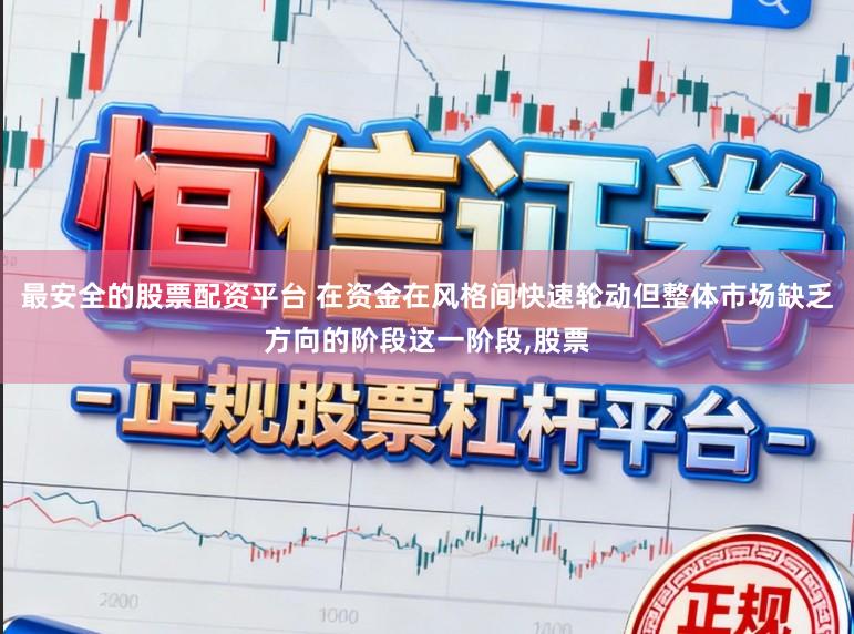 最安全的股票配资平台 在资金在风格间快速轮动但整体市场缺乏方向的阶段这一阶段,股票